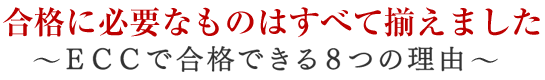 合格に必要なものはすべて揃えました～ECCで合格できる8つの理由～